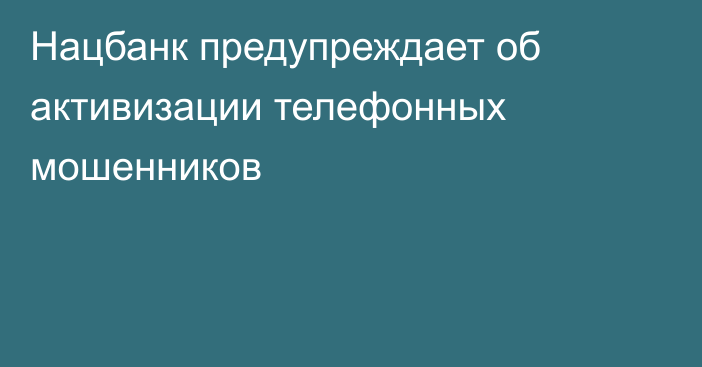 Нацбанк предупреждает об активизации телефонных мошенников