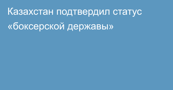 Казахстан подтвердил статус «боксерской державы»