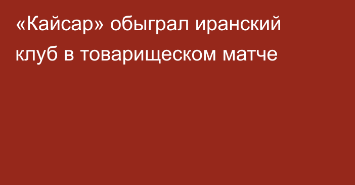 «Кайсар» обыграл иранский клуб в товарищеском матче