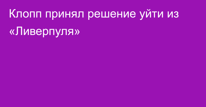 Клопп принял решение уйти из «Ливерпуля»