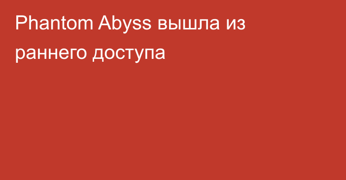 Phantom Abyss вышла из раннего доступа