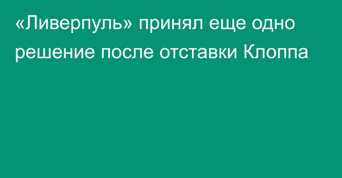 «Ливерпуль» принял еще одно решение после отставки Клоппа