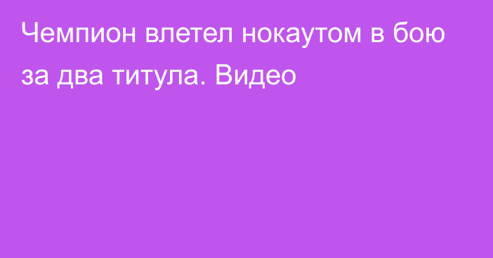 Чемпион влетел нокаутом в бою за два титула. Видео