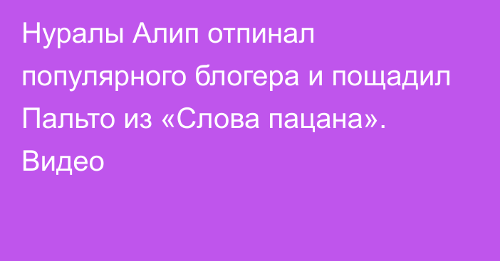 Нуралы Алип отпинал популярного блогера и пощадил Пальто из «Слова пацана». Видео