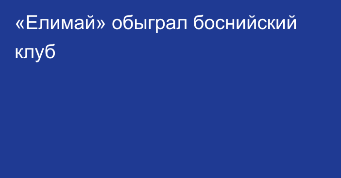 «Елимай» обыграл боснийский клуб