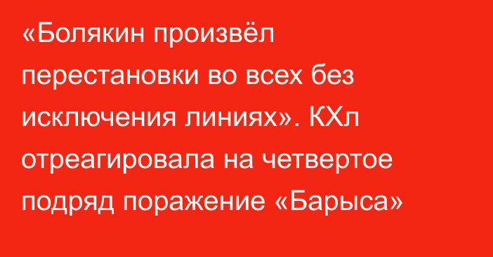 «Болякин произвёл перестановки во всех без исключения линиях». КХл отреагировала на четвертое подряд поражение «Барыса»