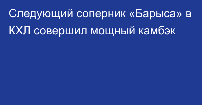 Следующий соперник «Барыса» в КХЛ совершил мощный камбэк