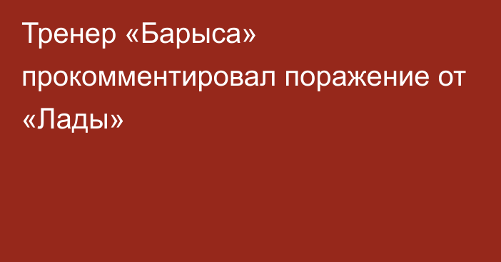 Тренер «Барыса» прокомментировал поражение от «Лады»