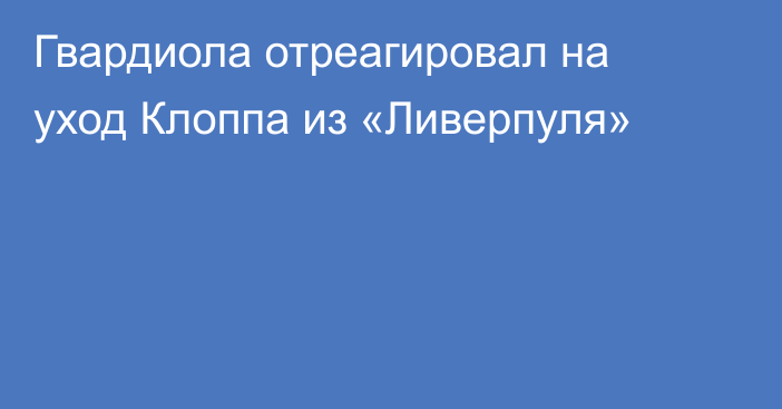 Гвардиола отреагировал на уход Клоппа из «Ливерпуля»