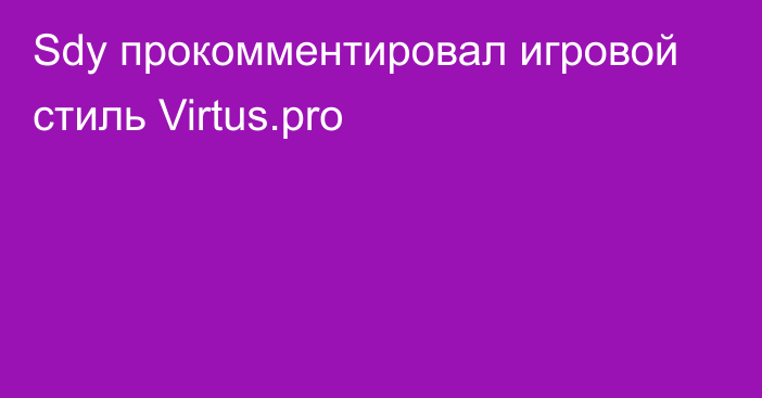 Sdy прокомментировал игровой стиль Virtus.pro