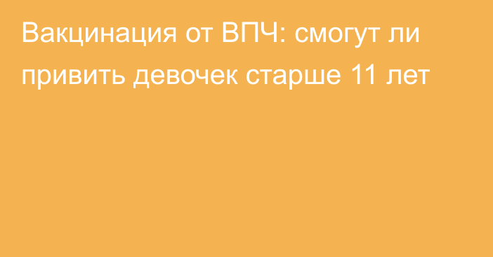 Вакцинация от ВПЧ: смогут ли привить девочек старше 11 лет