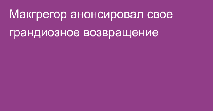 Макгрегор анонсировал свое грандиозное возвращение