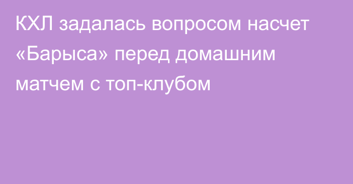 КХЛ задалась вопросом насчет «Барыса» перед домашним матчем с топ-клубом