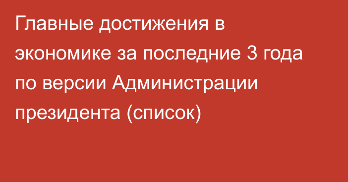 Главные достижения в экономике за последние 3 года по версии Администрации президента (список)