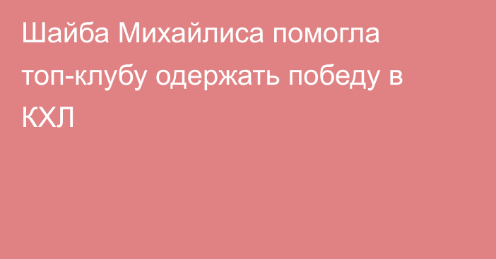 Шайба Михайлиса помогла топ-клубу одержать победу в КХЛ