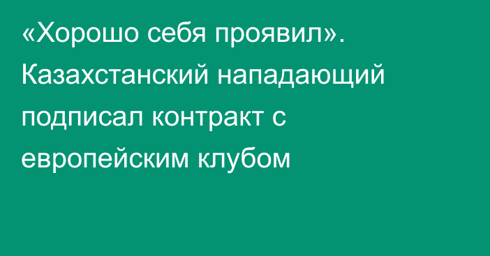 «Хорошо себя проявил». Казахстанский нападающий подписал контракт с европейским клубом