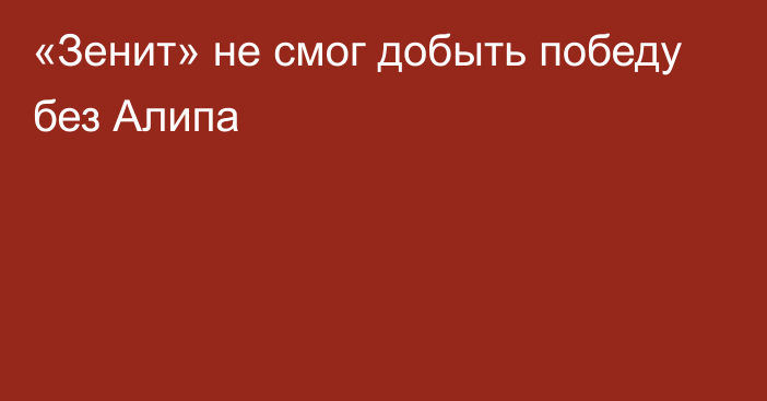 «Зенит» не смог добыть победу без Алипа