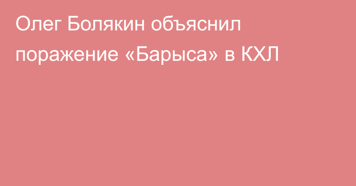 Олег Болякин объяснил поражение «Барыса» в КХЛ