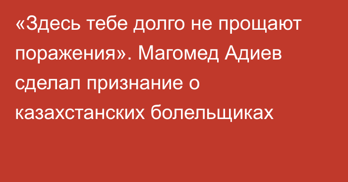 «Здесь тебе долго не прощают поражения». Магомед Адиев сделал признание о казахстанских болельщиках