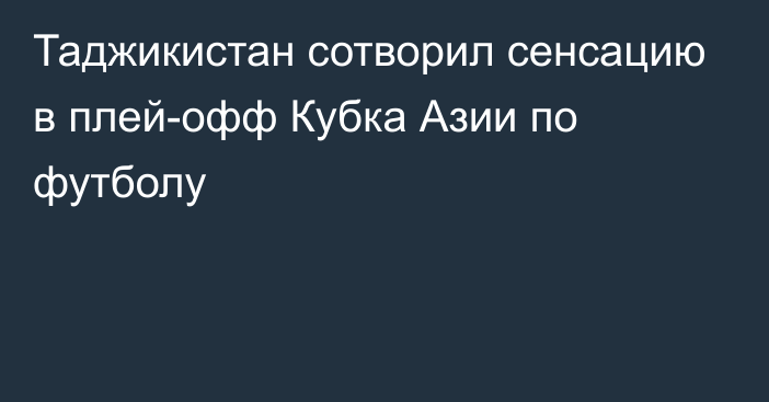 Таджикистан сотворил сенсацию в плей-офф Кубка Азии по футболу