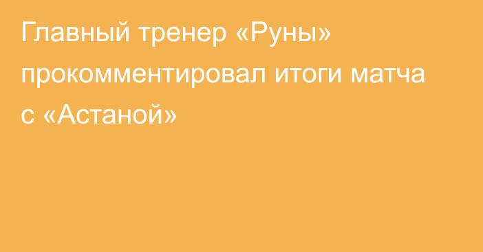 Главный тренер «Руны» прокомментировал итоги матча с «Астаной»