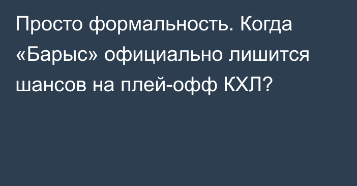 Просто формальность. Когда «Барыс» официально лишится шансов на плей-офф КХЛ?