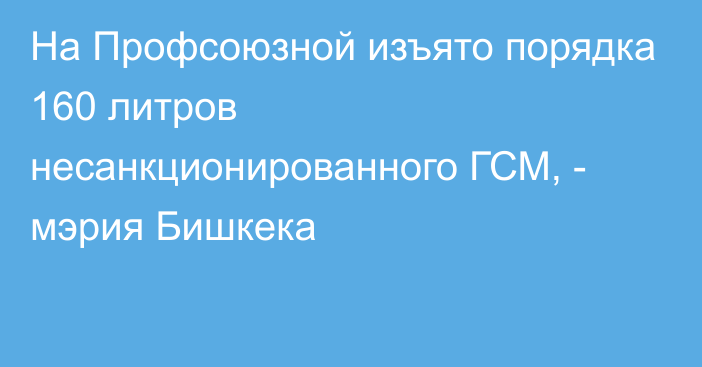 На Профсоюзной изъято порядка 160 литров несанкционированного ГСМ, - мэрия Бишкека