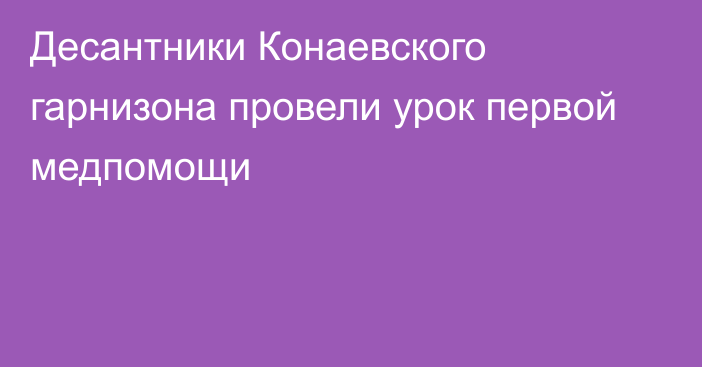 Десантники Конаевского гарнизона провели урок первой медпомощи