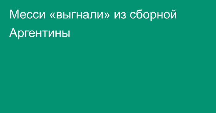 Месси «выгнали» из сборной Аргентины