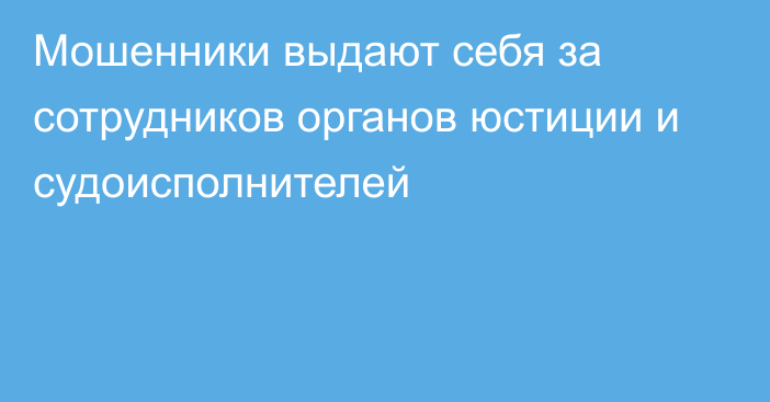 Мошенники выдают себя за сотрудников органов юстиции и судоисполнителей