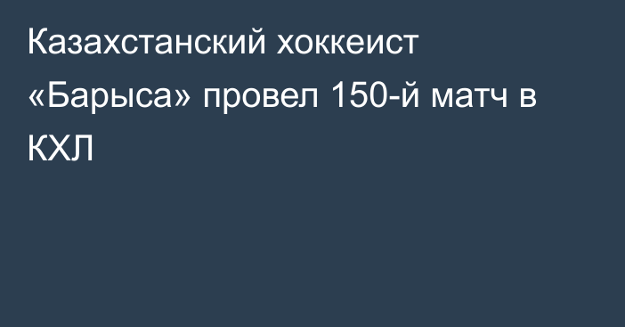 Казахстанский хоккеист «Барыса» провел 150-й матч в КХЛ