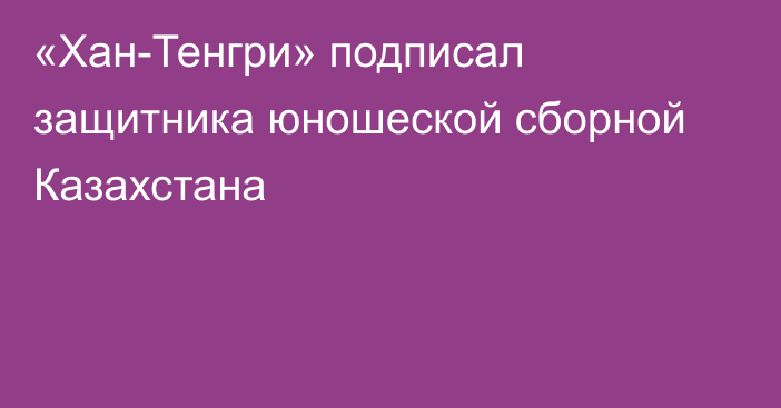 «Хан-Тенгри» подписал защитника юношеской сборной Казахстана