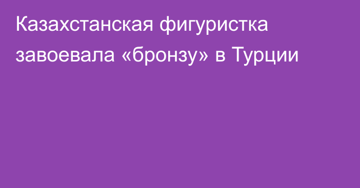 Казахстанская фигуристка завоевала «бронзу» в Турции