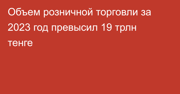 Объем розничной торговли за 2023 год превысил 19 трлн тенге