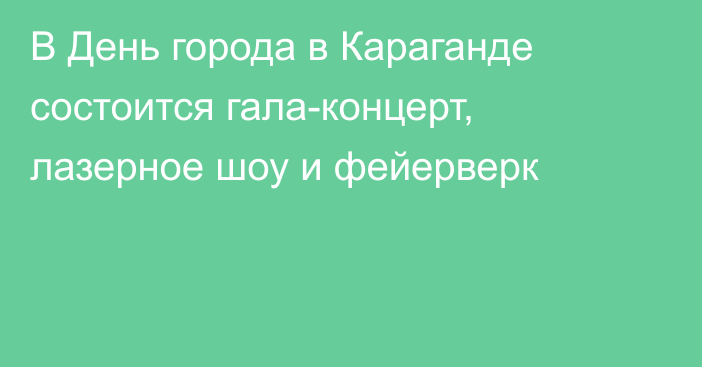 В День города в Караганде состоится гала-концерт, лазерное шоу и фейерверк