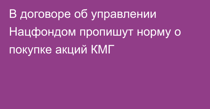 В договоре об управлении Нацфондом пропишут норму о покупке акций КМГ