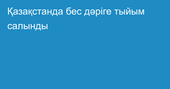 Қазақстанда бес дәріге тыйым салынды