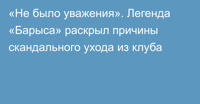 «Не было уважения». Легенда «Барыса» раскрыл причины скандального ухода из клуба