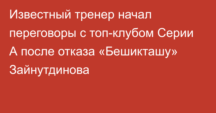 Известный тренер начал переговоры с топ-клубом Серии А после отказа «Бешикташу» Зайнутдинова