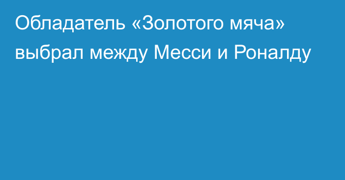 Обладатель «Золотого мяча» выбрал между Месси и Роналду