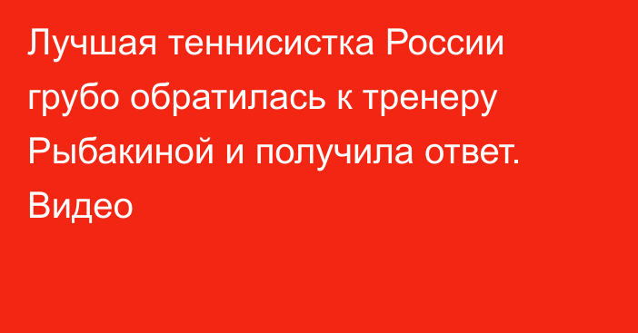 Лучшая теннисистка России грубо обратилась к тренеру Рыбакиной и получила ответ. Видео