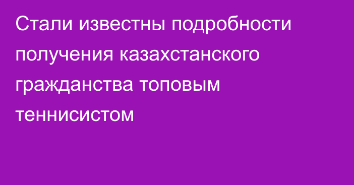 Стали известны подробности получения казахстанского гражданства топовым теннисистом