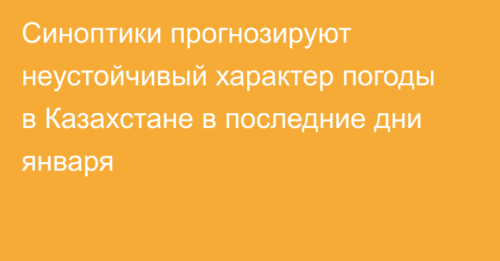 Синоптики прогнозируют неустойчивый характер погоды в Казахстане в последние дни января