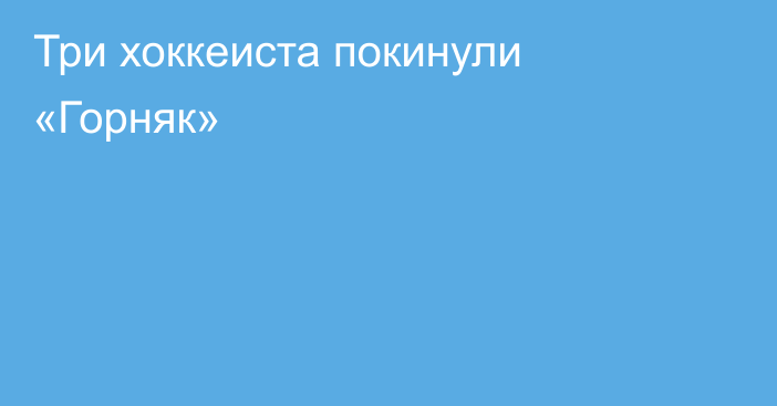 Три хоккеиста покинули «Горняк»