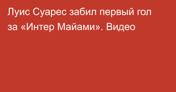 Луис Суарес забил первый гол за «Интер Майами». Видео