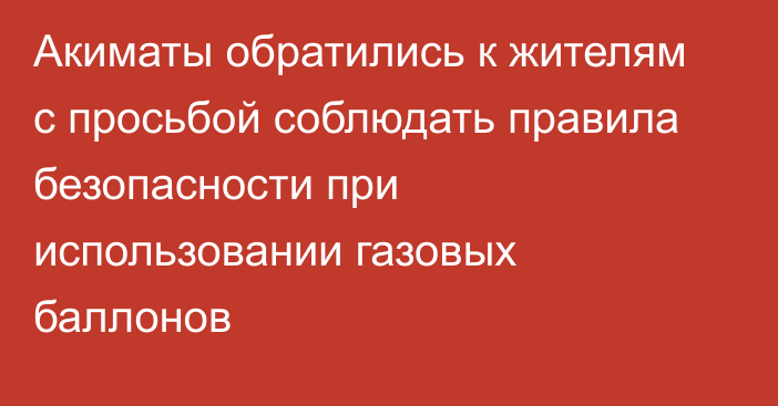 Акиматы обратились к жителям с просьбой соблюдать правила безопасности при использовании газовых баллонов