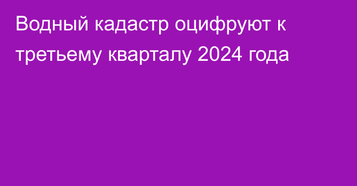 Водный кадастр оцифруют к третьему кварталу 2024 года