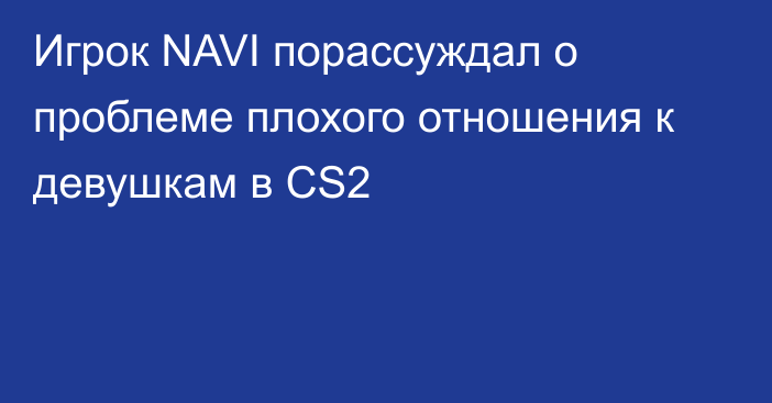 Игрок NAVI порассуждал о проблеме плохого отношения к девушкам в CS2