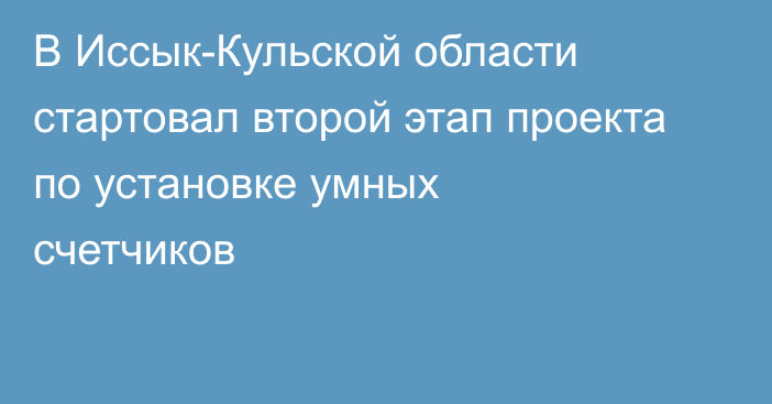 В Иссык-Кульской области стартовал второй этап проекта по установке ​​умных счетчиков