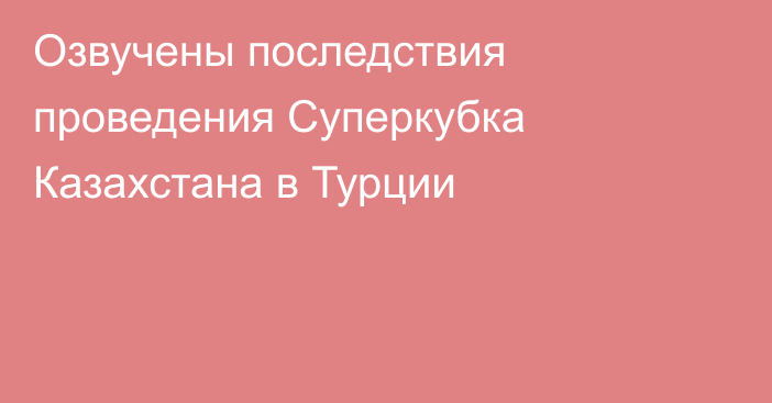 Озвучены последствия проведения Суперкубка Казахстана в Турции